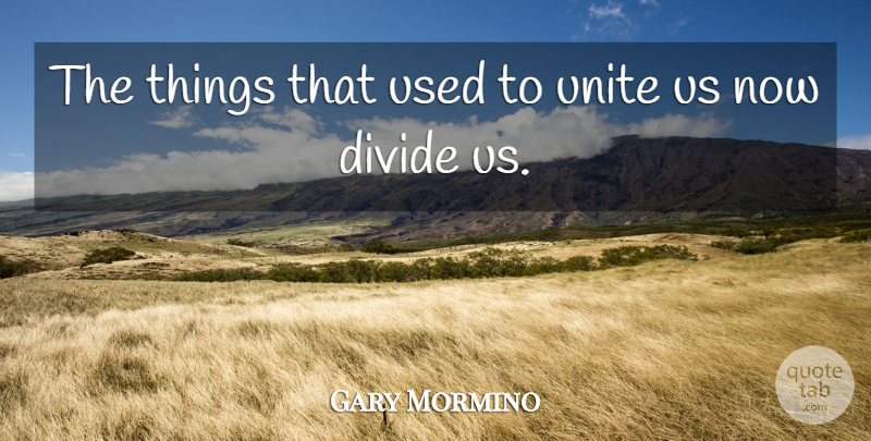 Gary Mormino Quote About Divide, Unite: The Things That Used To...