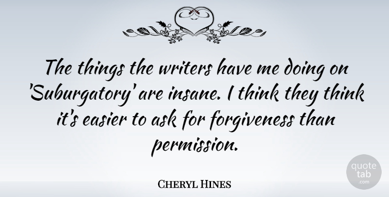 Cheryl Hines Quote About Thinking, Insane, Asking For Forgiveness: The Things The Writers Have...