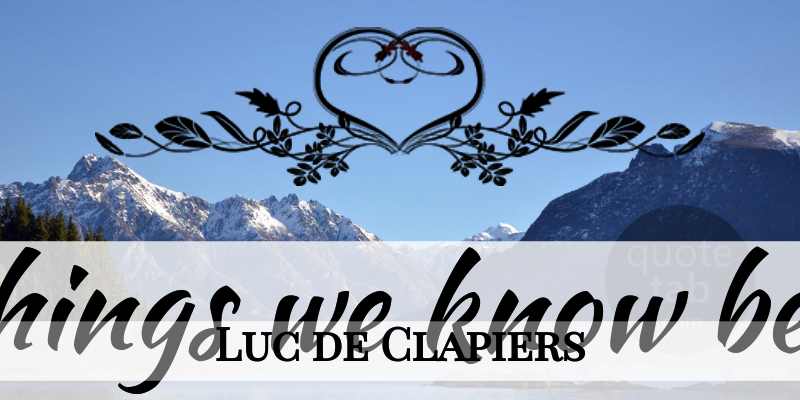 Luc de Clapiers Quote About Inspirational, Being Happy, Education: The Things We Know Best...