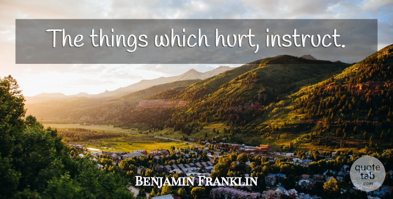 Benjamin Franklin Quote About Hurt, Self Improvement, Improvement: The Things Which Hurt Instruct...