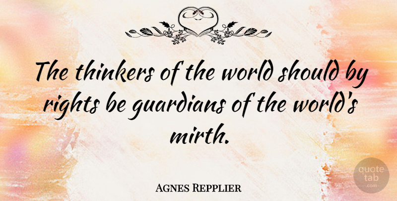 Agnes Repplier Quote About Rights, World, Mirth: The Thinkers Of The World...