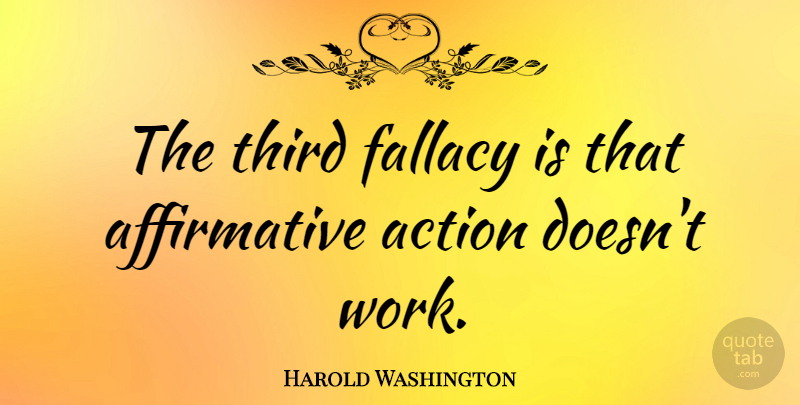 Harold Washington Quote About Action, Affirmative, Fallacy: The Third Fallacy Is That...