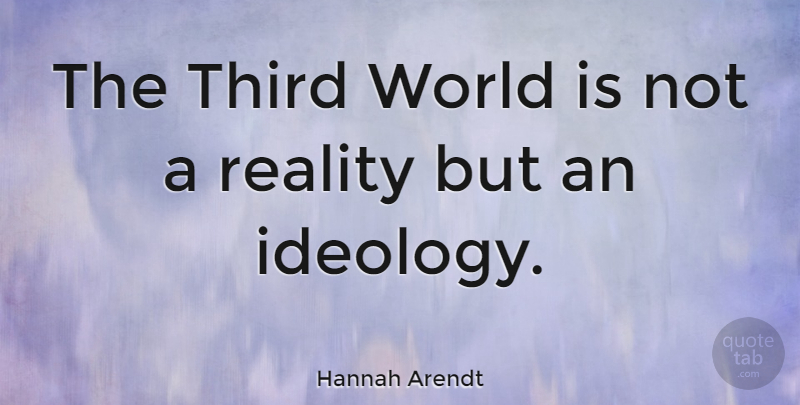 Hannah Arendt Quote About Reality, World, Ideology: The Third World Is Not...