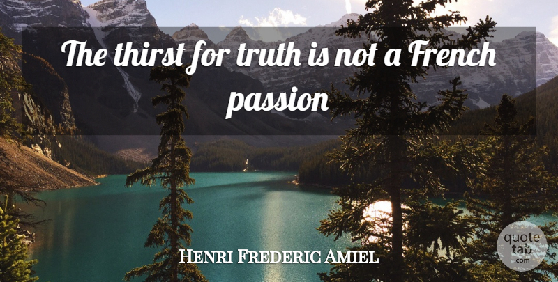 Henri Frederic Amiel Quote About French, Passion, Thirst, Truth: The Thirst For Truth Is...