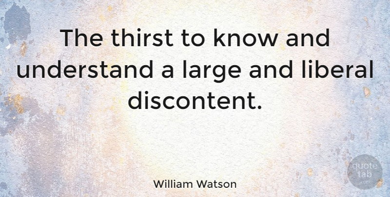 William Watson Quote About Curiosity, Discontent, Thirst: The Thirst To Know And...