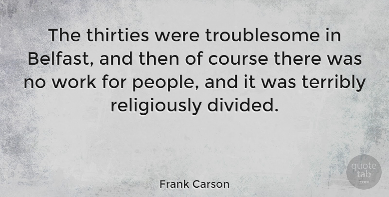 Frank Carson Quote About Course, Terribly, Thirties, Work: The Thirties Were Troublesome In...