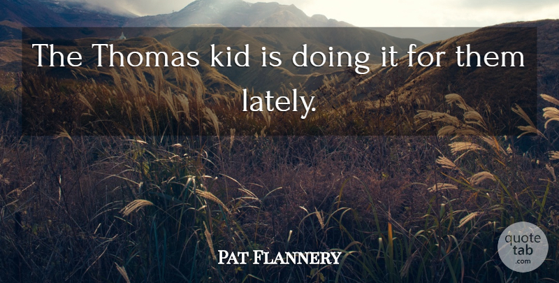 Pat Flannery Quote About Kid, Thomas: The Thomas Kid Is Doing...