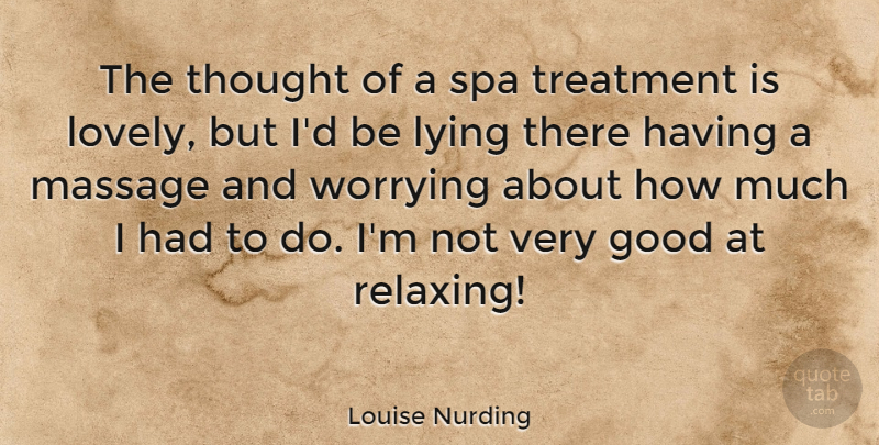 Louise Nurding Quote About Good, Massage, Treatment, Worrying: The Thought Of A Spa...
