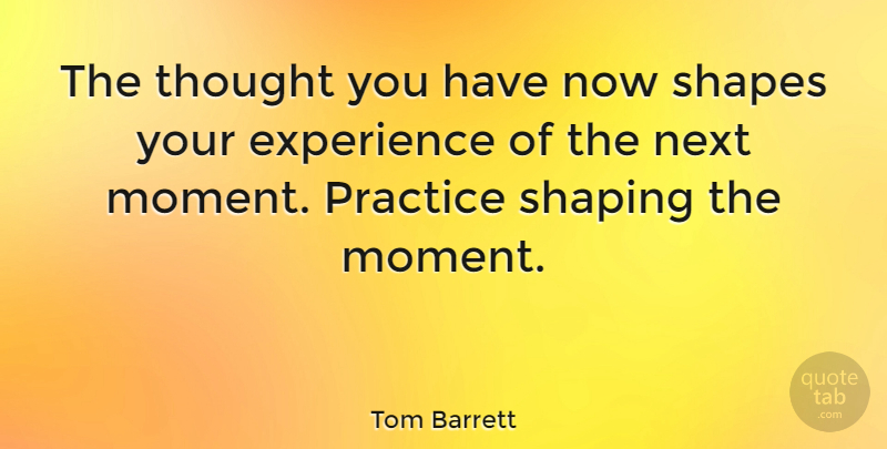Tom Barrett Quote About Practice, Next, Shapes: The Thought You Have Now...
