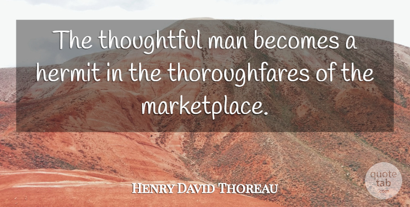 Henry David Thoreau Quote About Thoughtful, Men, Independence: The Thoughtful Man Becomes A...