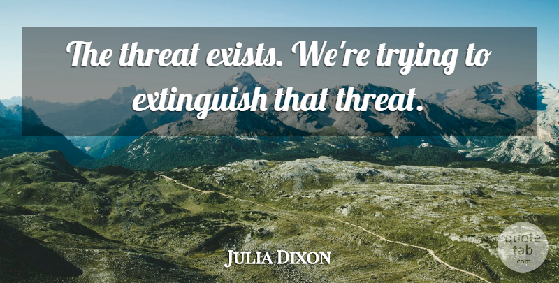 Julia Dixon Quote About Threat, Trying: The Threat Exists Were Trying...