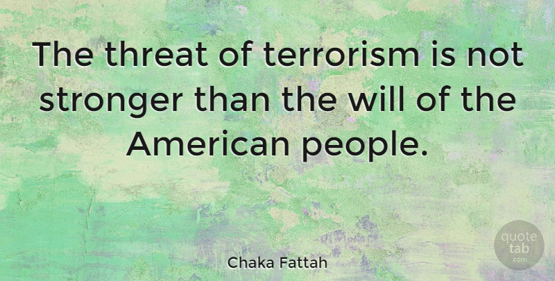 Chaka Fattah Quote About People, Stronger, Terrorism: The Threat Of Terrorism Is...