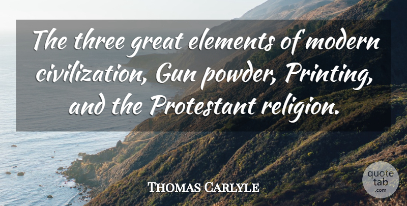 Thomas Carlyle Quote About Gun, Civilization, Religion: The Three Great Elements Of...