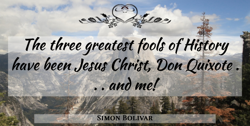 Simon Bolivar Quote About Jesus, Three, Fool: The Three Greatest Fools Of...