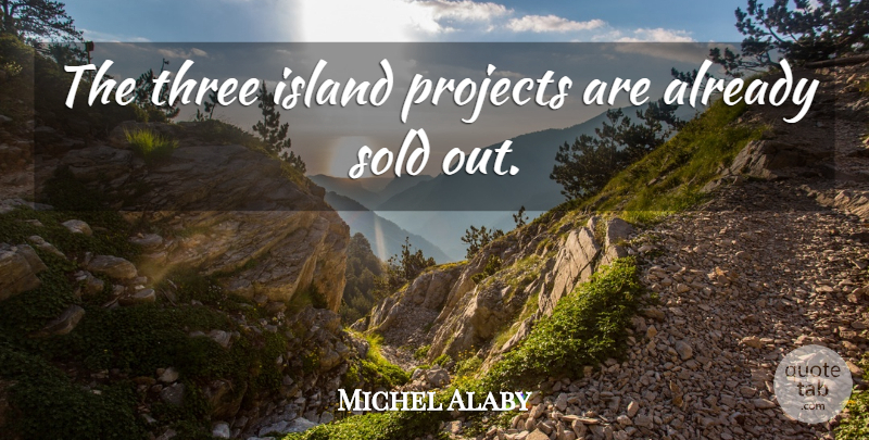 Michel Alaby Quote About Island, Projects, Sold, Three: The Three Island Projects Are...