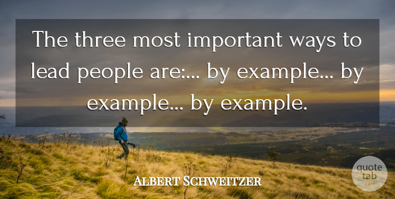 Albert Schweitzer Quote About Leadership, People, Important: The Three Most Important Ways...