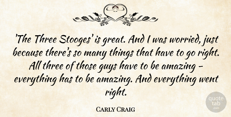 Carly Craig Quote About Amazing, Great, Guys: The Three Stooges Is Great...