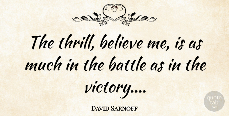 David Sarnoff Quote About Believe, Victory, Battle: The Thrill Believe Me Is...