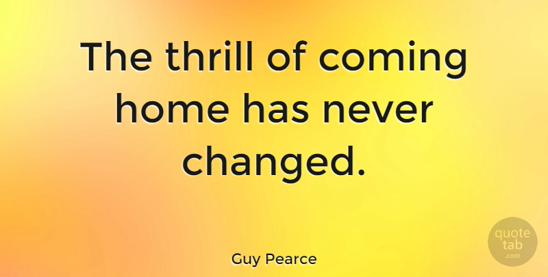 Guy Pearce Quote About Home, Thrill, Coming Home: The Thrill Of Coming Home...