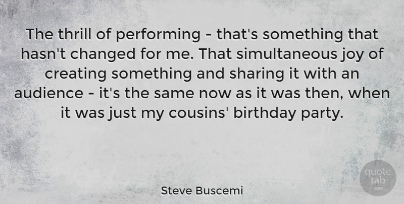 Steve Buscemi Quote About Audience, Birthday, Changed, Creating, Performing: The Thrill Of Performing Thats...