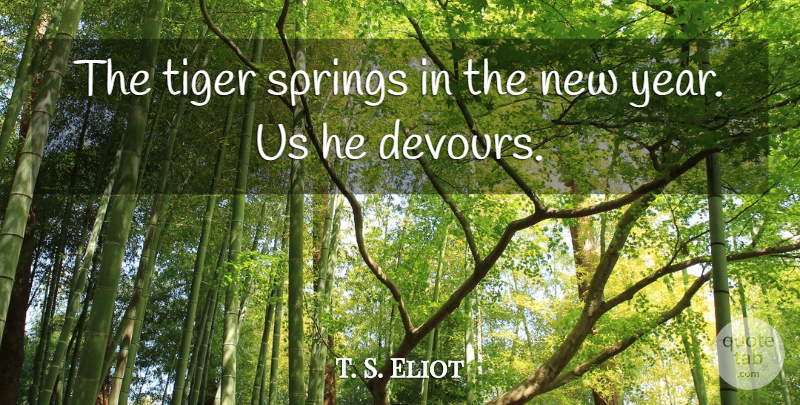 T. S. Eliot Quote About Life, New Year, Spring: The Tiger Springs In The...