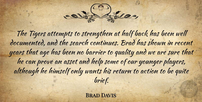 Brad Davis Quote About Action, Age, Although, Asset, Attempts: The Tigers Attempts To Strengthen...