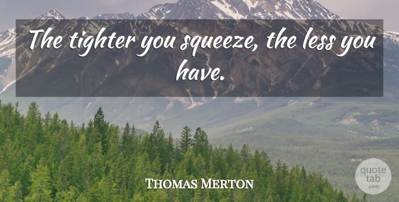 Thomas Merton Quote About Less: The Tighter You Squeeze The...