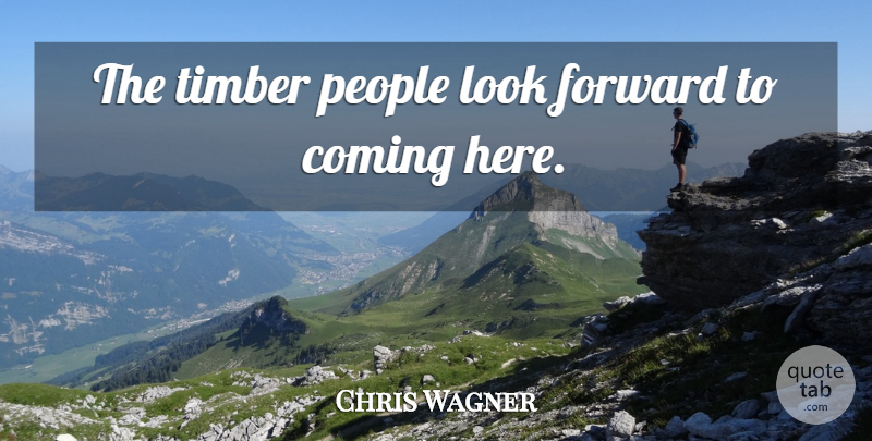 Chris Wagner Quote About Coming, Forward, People: The Timber People Look Forward...