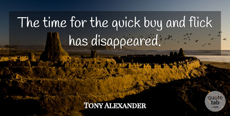 Tony Alexander Quote About Buy, Flick, Quick, Time: The Time For The Quick...