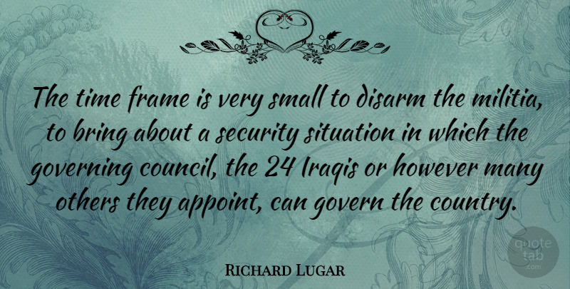 Richard Lugar Quote About Bring, Disarm, Frame, Governing, However: The Time Frame Is Very...