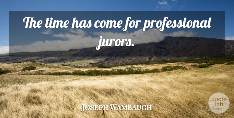 Joseph Wambaugh Quote About Jurors: The Time Has Come For...