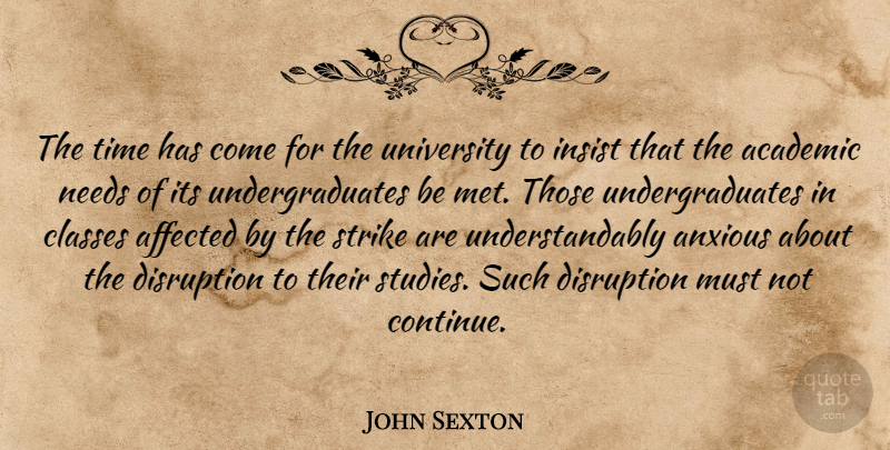John Sexton Quote About Academic, Affected, Anxious, Classes, Disruption: The Time Has Come For...