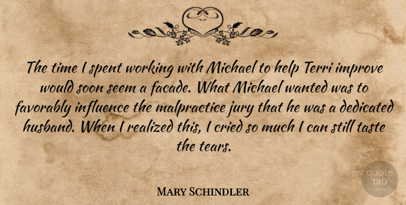 Mary Schindler Quote About Cried, Dedicated, Help, Improve, Influence: The Time I Spent Working...