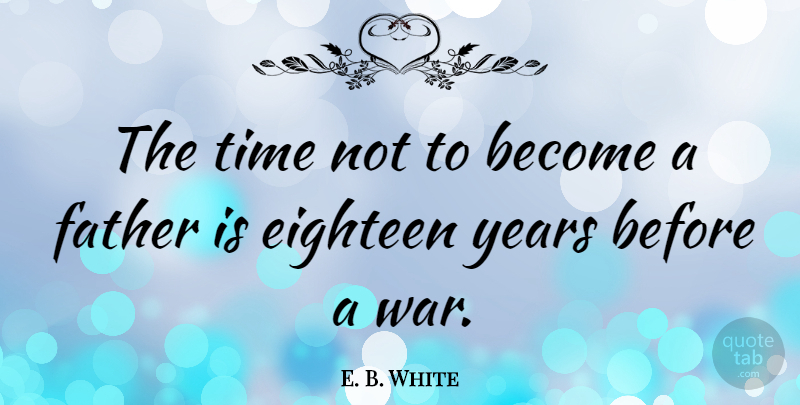E. B. White Quote About Peace, War, Father: The Time Not To Become...
