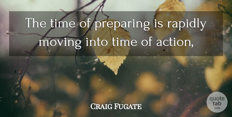 Craig Fugate Quote About Action, Moving, Preparing, Rapidly, Time: The Time Of Preparing Is...