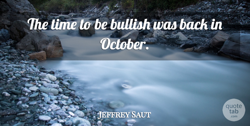 Jeffrey Saut Quote About Bullish, Time: The Time To Be Bullish...