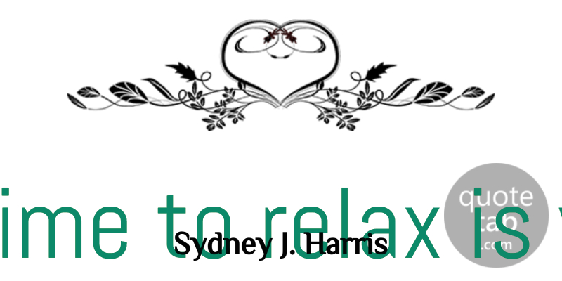 Sydney J. Harris Quote About Funny, Witty, Time: The Time To Relax Is...