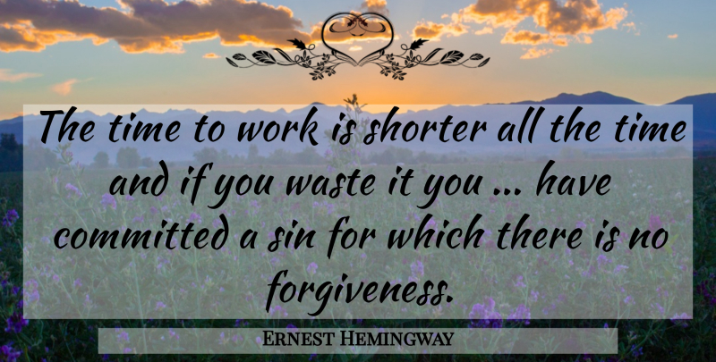 Ernest Hemingway Quote About Waste, Sin, Committed: The Time To Work Is...