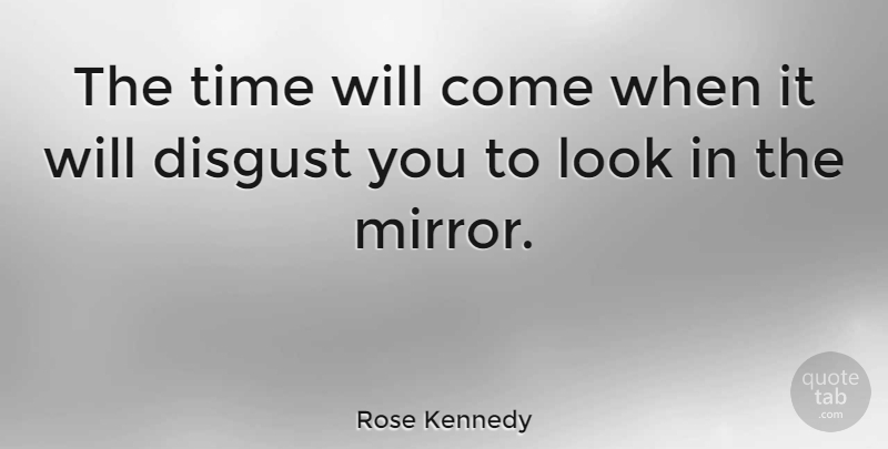 Rose Kennedy Quote About Mirrors, Looks, Appearance: The Time Will Come When...