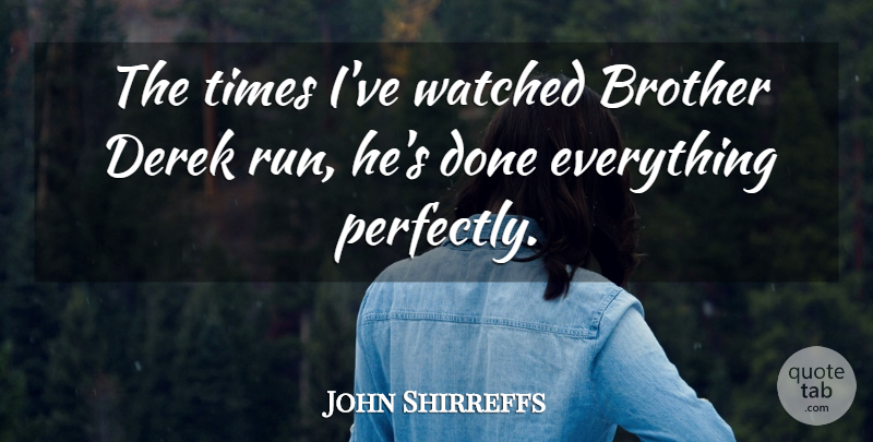 John Shirreffs Quote About Brother, Watched: The Times Ive Watched Brother...