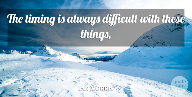 Ian Morris Quote About Difficult, Timing: The Timing Is Always Difficult...