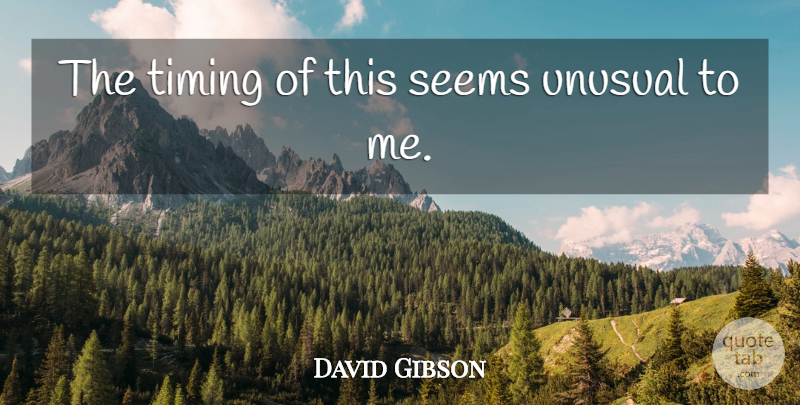David Gibson Quote About Seems, Timing, Unusual: The Timing Of This Seems...