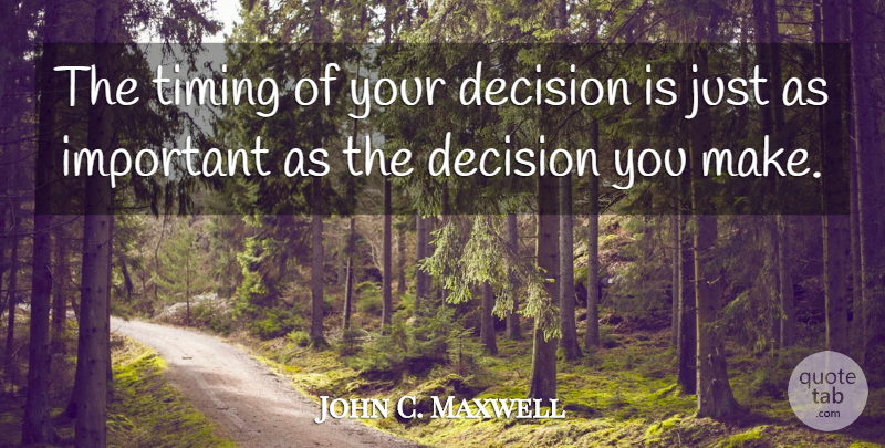 John C. Maxwell Quote About Inspiration, Decisions You Make, Important: The Timing Of Your Decision...