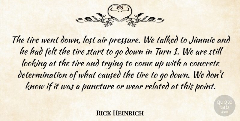 Rick Heinrich Quote About Air, Caused, Concrete, Determination, Felt: The Tire Went Down Lost...