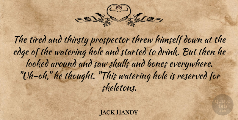 Jack Handy Quote About Bones, Edge, Himself, Hole, Looked: The Tired And Thirsty Prospector...