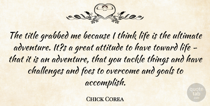 Chick Corea Quote About Attitude, Challenges, Foes, Goals, Grabbed: The Title Grabbed Me Because...