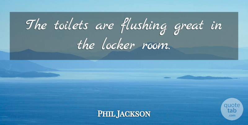 Phil Jackson Quote About Great, Locker, Toilets: The Toilets Are Flushing Great...