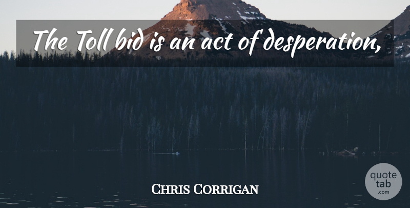 Chris Corrigan Quote About Act, Bid, Toll: The Toll Bid Is An...