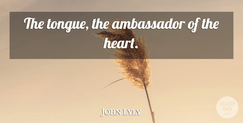 John Lyly Quote About Heart, Ambassadors, Tongue: The Tongue The Ambassador Of...
