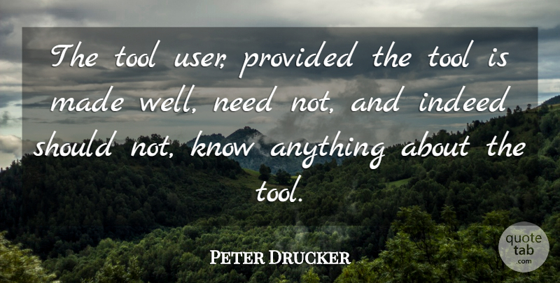 Peter Drucker Quote About Needs, Tools, Made: The Tool User Provided The...